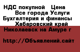 НДС покупной › Цена ­ 2 000 - Все города Услуги » Бухгалтерия и финансы   . Хабаровский край,Николаевск-на-Амуре г.
